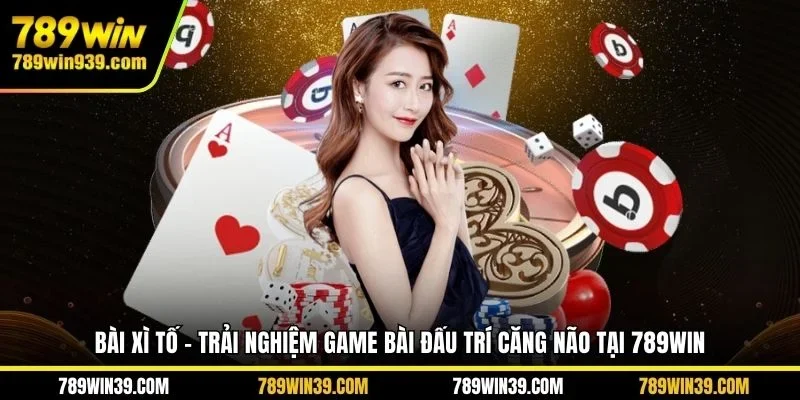 Bài xì tố - Trải nghiệm game bài đấu trí căng não tại 789WIN