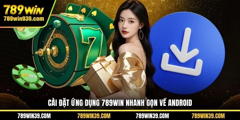 Cài đặt ứng dụng 789WIN nhanh gọn về Android