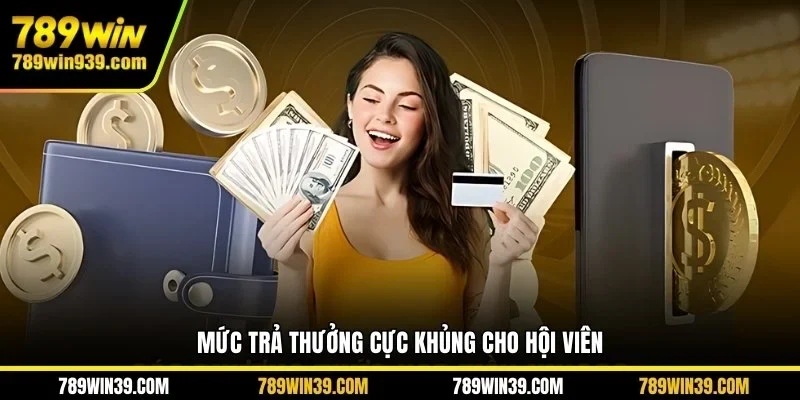 Mức trả thưởng cực khủng cho hội viên